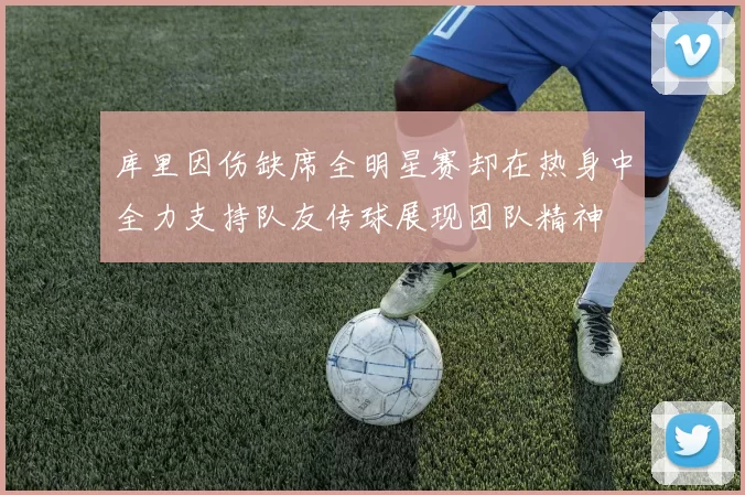 库里因伤缺席全明星赛却在热身中全力支持队友传球展现团队精神