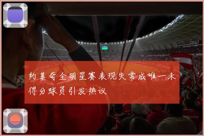约基奇全明星赛表现失常成唯一未得分球员引发热议