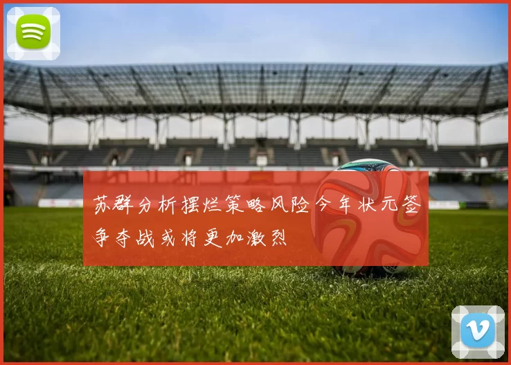 苏群分析摆烂策略风险今年状元签争夺战或将更加激烈
