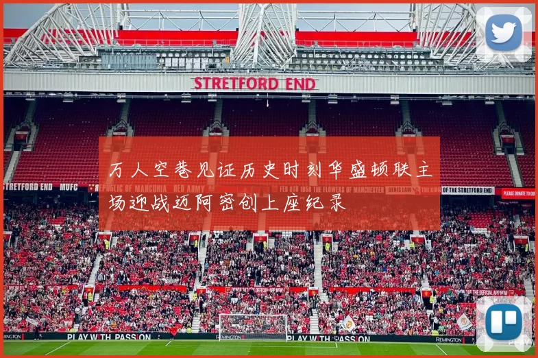 万人空巷见证历史时刻华盛顿联主场迎战迈阿密创上座纪录