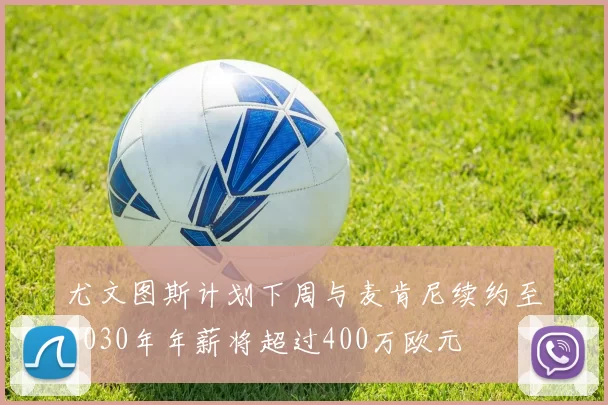 尤文图斯计划下周与麦肯尼续约至2030年年薪将超过400万欧元