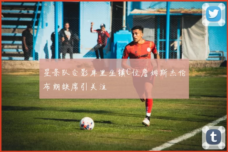 星条队合影库里坐镇C位詹姆斯杰伦布朗缺席引关注