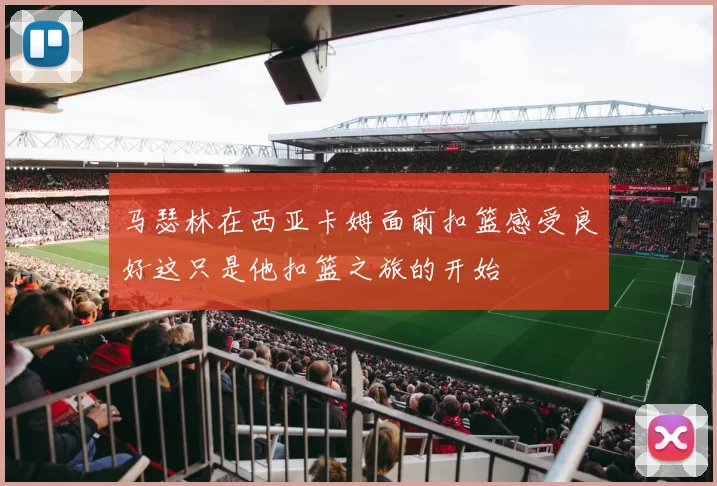 马瑟林在西亚卡姆面前扣篮感受良好这只是他扣篮之旅的开始