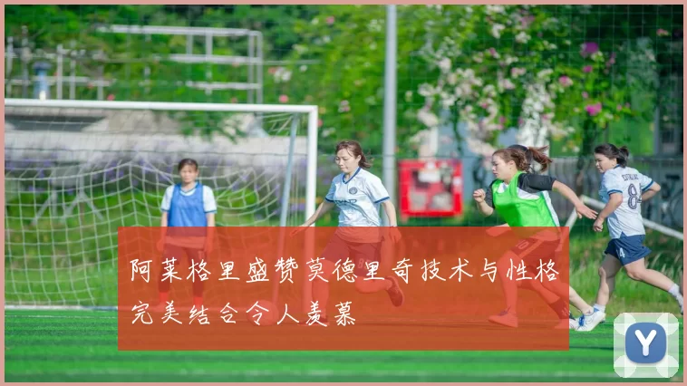 阿莱格里盛赞莫德里奇技术与性格完美结合令人羡慕