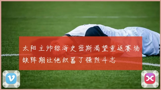 太阳主帅称海史密斯渴望重返赛场缺阵期让他积蓄了强烈斗志