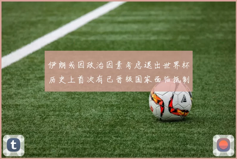 伊朗或因政治因素考虑退出世界杯历史上首次有已晋级国家面临抵制风险