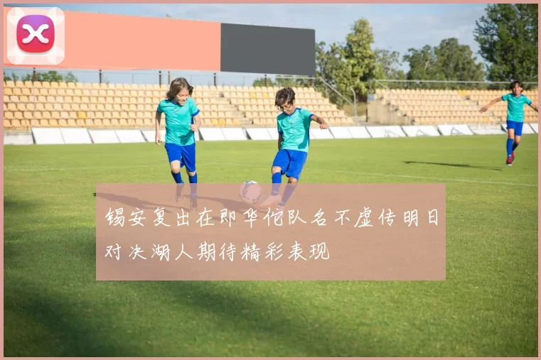 锡安复出在即华佗队名不虚传明日对决湖人期待精彩表现