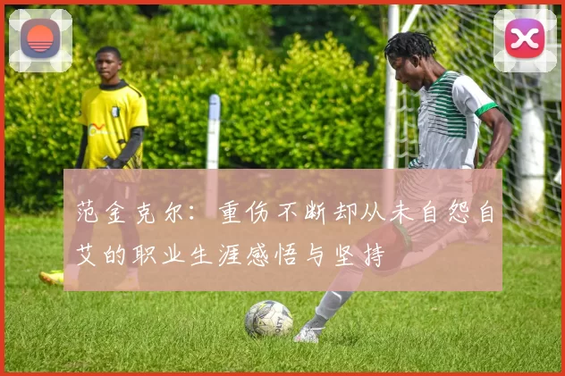 范金克尔：重伤不断却从未自怨自艾的职业生涯感悟与坚持