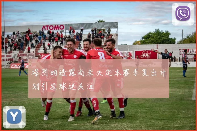 塔图姆透露尚未决定本赛季复出计划引发球迷关注