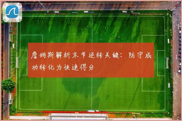 詹姆斯解析末节逆转关键：防守成功转化为快速得分